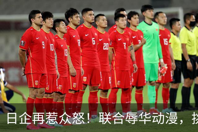 日企再惹众怒！联合辱华动漫，挑起对立情绪，精准收割中国年轻人